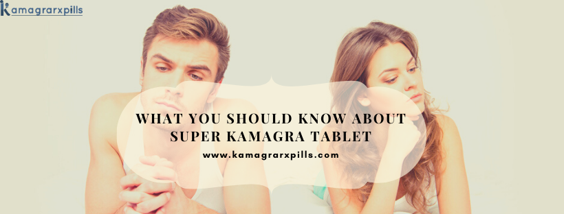 What You Should Know About Super Kamagra Tablet